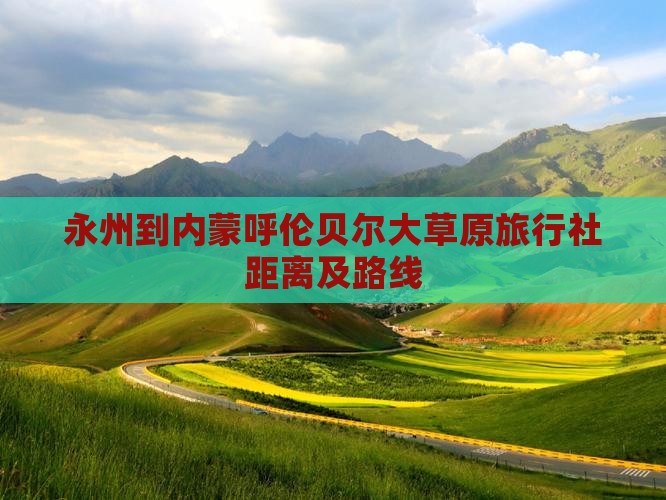 永州到内蒙呼伦贝尔大草原旅行社距离及路线