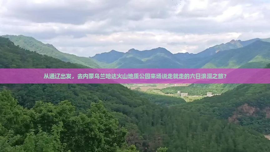 通辽市到内蒙乌兰哈达火山地质公园六日游