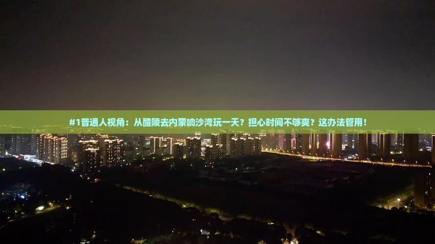 醴陵到内蒙响沙湾一日游