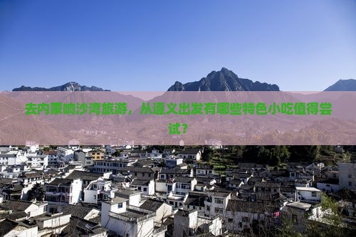 遵义去内蒙响沙湾旅游小吃