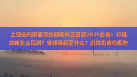 上饶去内蒙额济纳胡杨林三日游