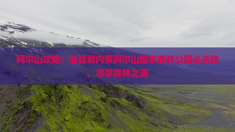 金昌到内蒙阿尔山国家森林公园必去地