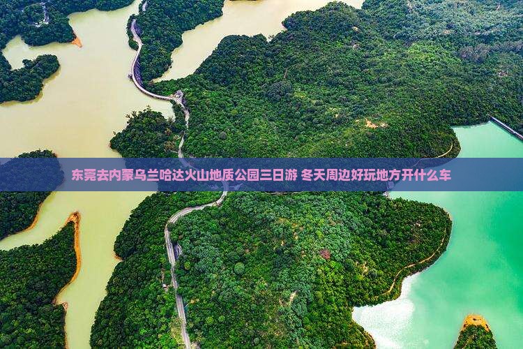 东莞去内蒙乌兰哈达火山地质公园三日游