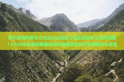 库尔勒去内蒙乌兰哈达火山地质公园三日游