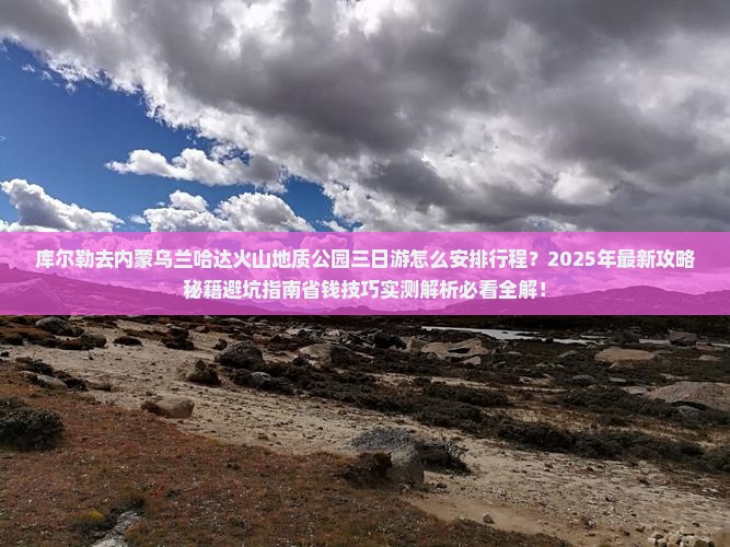 库尔勒去内蒙乌兰哈达火山地质公园三日游