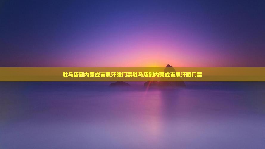 驻马店到内蒙成吉思汗陵门票