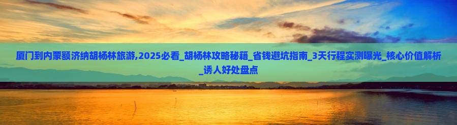 厦门到内蒙额济纳胡杨林旅游 厦门到内蒙额济纳胡杨林旅游