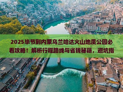 毕节到内蒙乌兰哈达火山地质公园必去地
