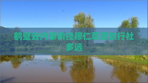 鹤壁去内蒙希拉穆仁草原旅行社