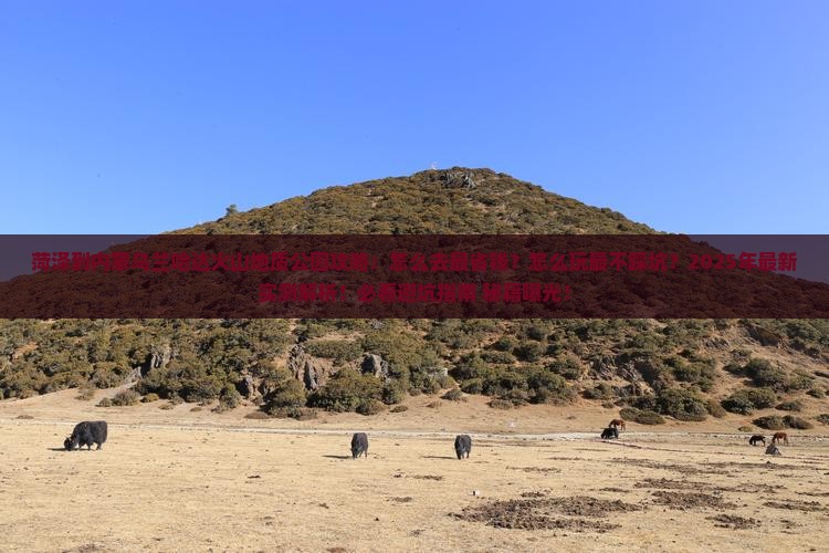 菏泽到内蒙乌兰哈达火山地质公园攻略