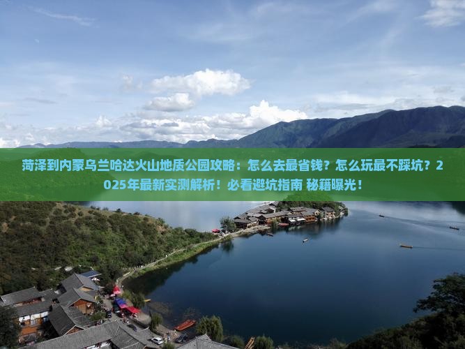 菏泽到内蒙乌兰哈达火山地质公园攻略