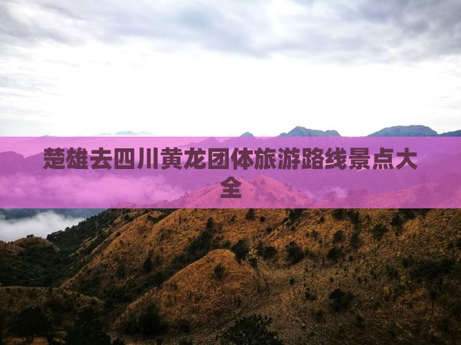 楚雄去四川黄龙团体旅游路线景点大全