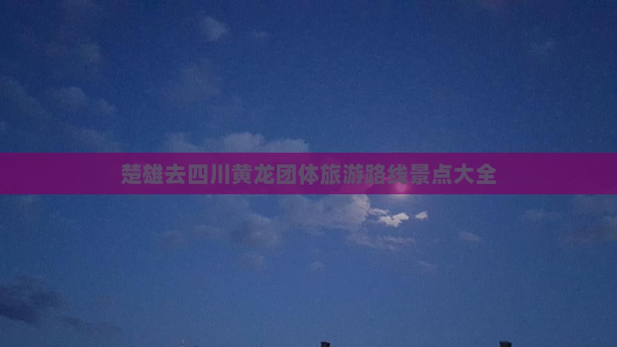 楚雄去四川黄龙团体旅游路线景点大全