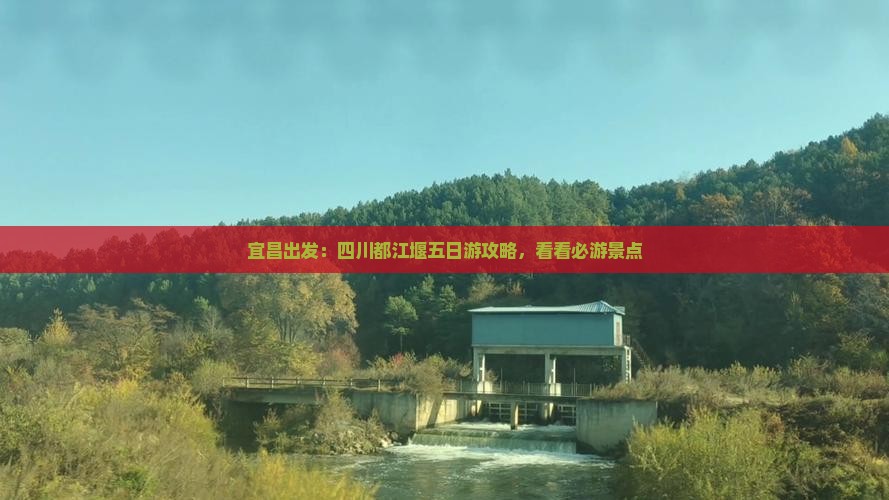 宜昌出发：四川都江堰五日游攻略，看看必游景点