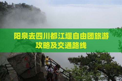 阳泉去四川都江堰自由团旅游攻略及交通路线
