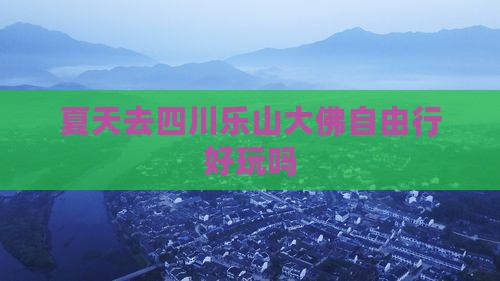 夏天去四川乐山大佛自由行好玩吗