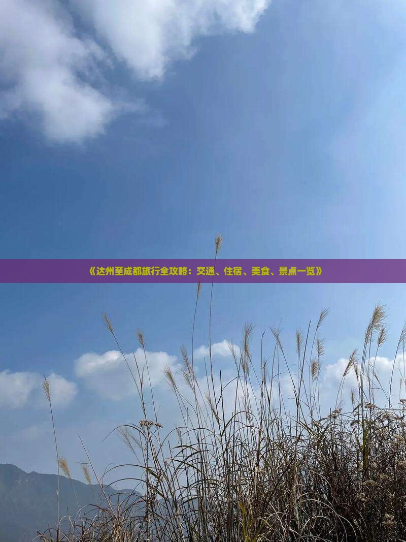 《达州至成都旅行全攻略：交通、住宿、美食、景点一览》