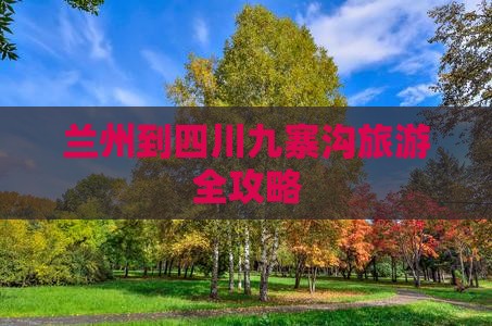 兰州到四川九寨沟旅游全攻略