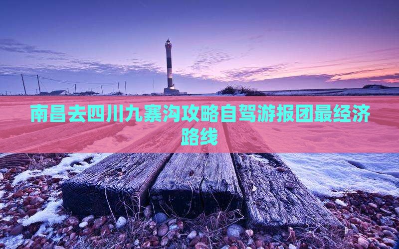南昌去四川九寨沟攻略自驾游报团最经济路线
