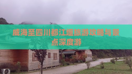 威海至四川都江堰旅游攻略与景点深度游