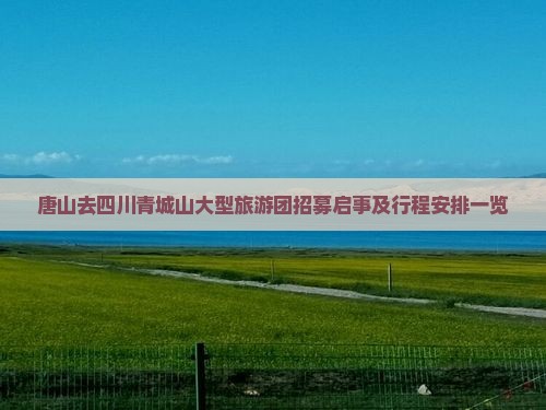 唐山去四川青城山大型旅游团招募启事及行程安排一览
