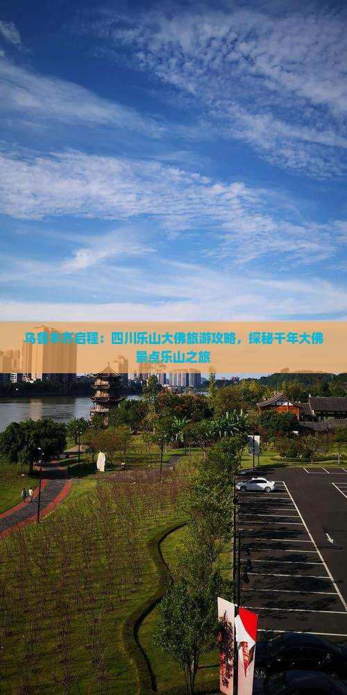 乌鲁木齐启程：四川乐山大佛旅游攻略，探秘千年大佛景点乐山之旅