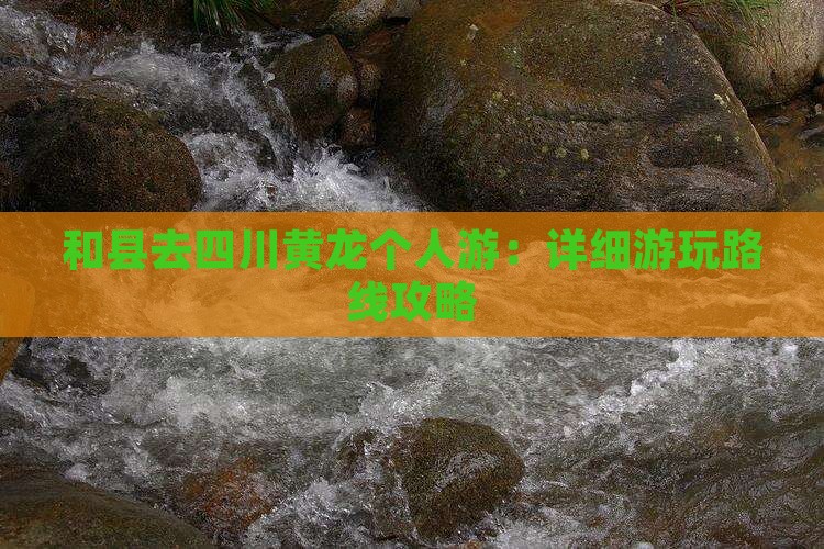和县去四川黄龙个人游：详细游玩路线攻略