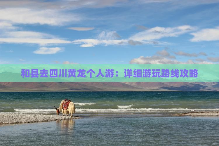 和县去四川黄龙个人游：详细游玩路线攻略