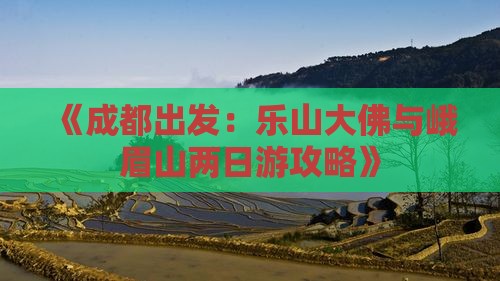 《成都出发：乐山大佛与峨眉山两日游攻略》