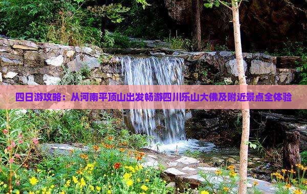 四日游攻略：从河南平顶山出发畅游四川乐山大佛及附近景点全体验