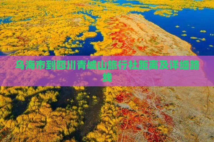 乌海市到四川青城山旅行社距离及详细路线