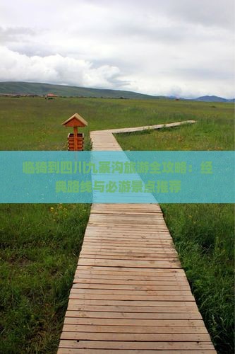 临猗到四川九寨沟旅游全攻略：经典路线与必游景点推荐
