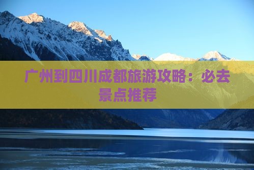 广州到四川成都旅游攻略：必去景点推荐