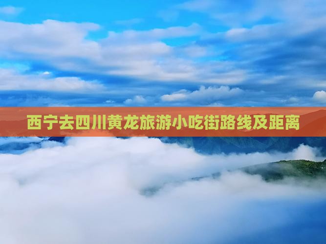 西宁去四川黄龙旅游小吃街路线及距离