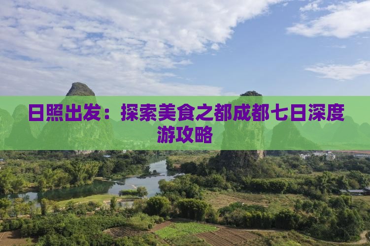 日照出发：探索美食之都成都七日深度游攻略