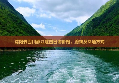 沈阳去四川都江堰四日游价格、路线及交通方式