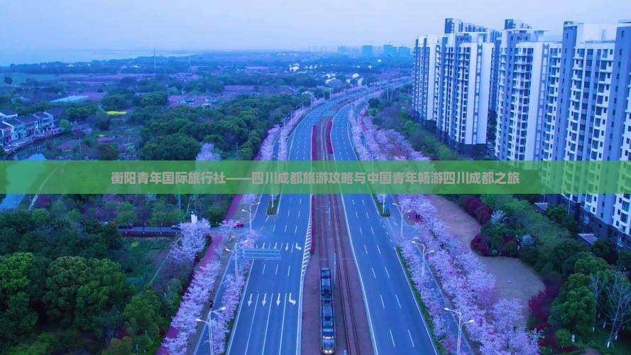 衡阳青年国际旅行社——四川成都旅游攻略与中国青年畅游四川成都之旅