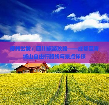 柳州出发：四川旅游攻略——成都至青城山自由行路线与景点详探