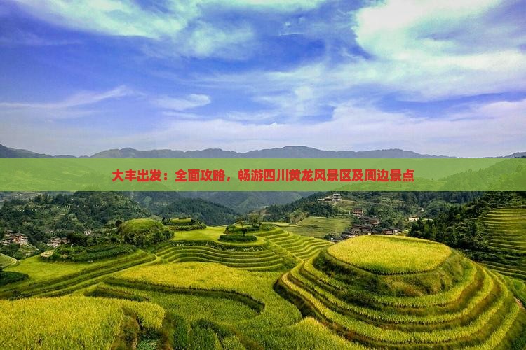 大丰出发：全面攻略，畅游四川黄龙风景区及周边景点