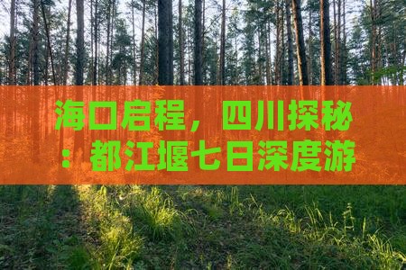 海口启程，四川探秘：都江堰七日深度游