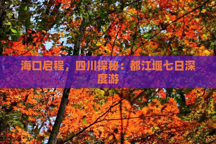 海口启程，四川探秘：都江堰七日深度游