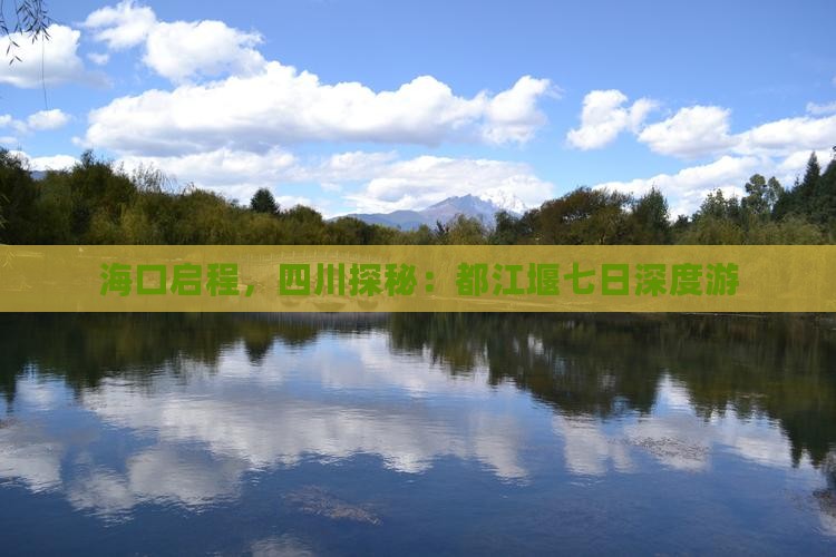 海口启程，四川探秘：都江堰七日深度游