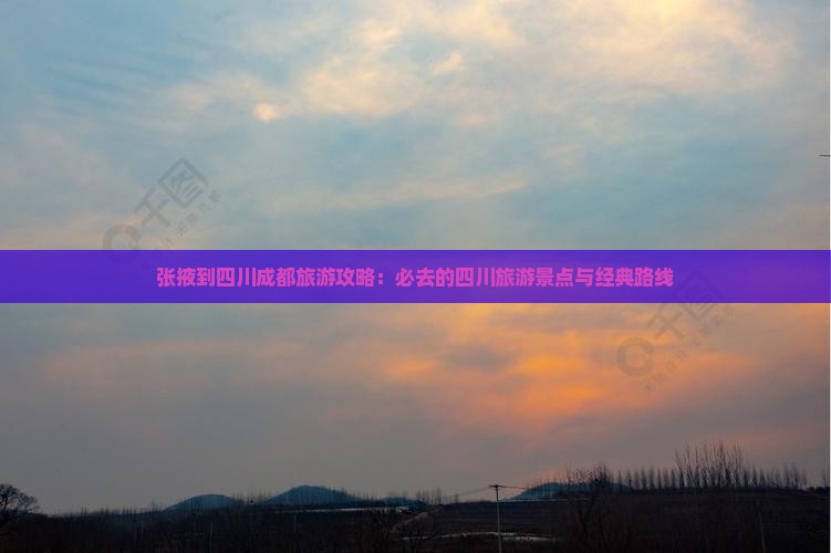 张掖到四川成都旅游攻略：必去的四川旅游景点与经典路线