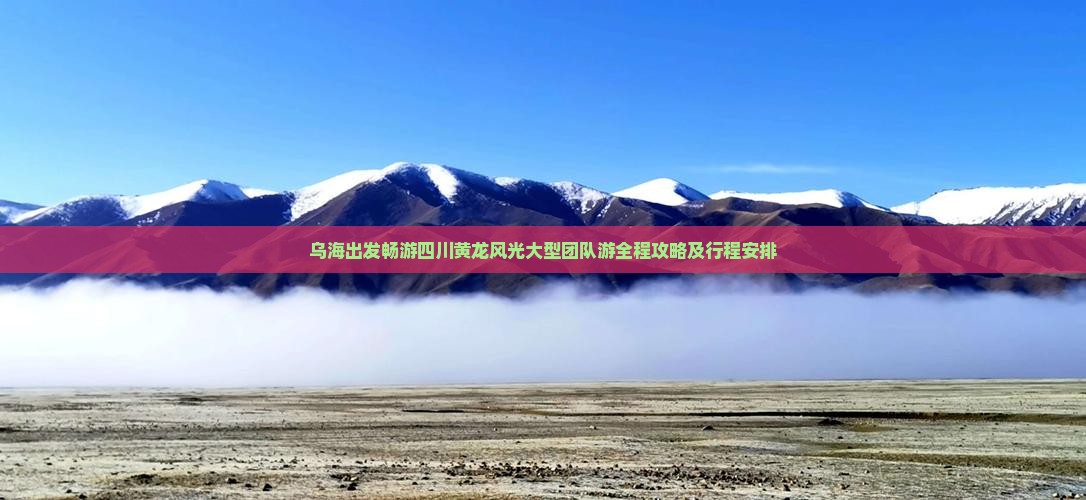 乌海出发畅游四川黄龙风光大型团队游全程攻略及行程安排