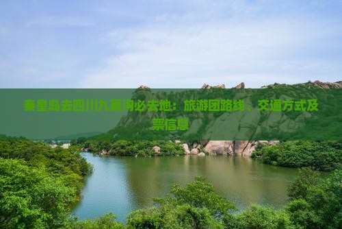 秦皇岛去四川九寨沟必去地：旅游团路线、交通方式及票信息