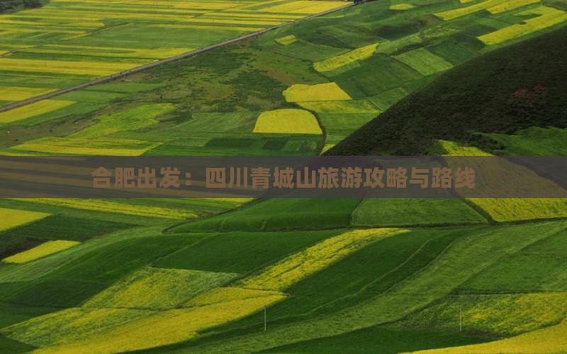 合肥出发：四川青城山旅游攻略与路线
