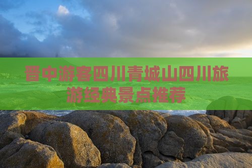 晋中游客四川青城山四川旅游经典景点推荐