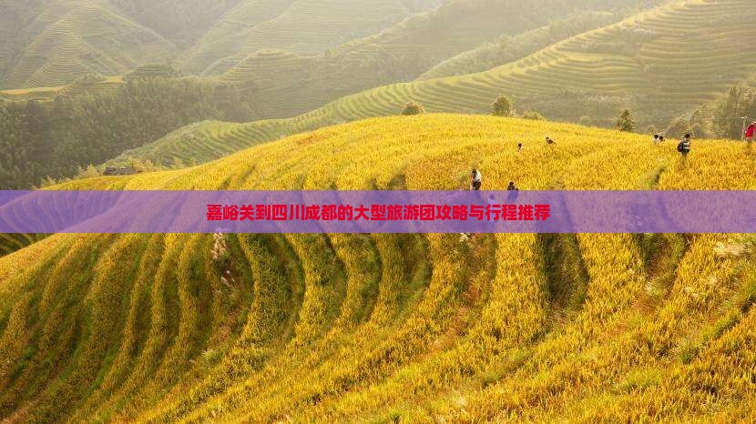 嘉峪关到四川成都的大型旅游团攻略与行程推荐