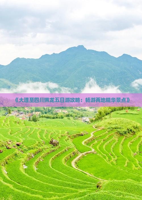 《大理至四川黄龙五日游攻略：畅游两地精华景点》
