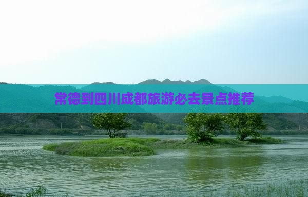 常德到四川成都旅游必去景点推荐